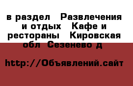  в раздел : Развлечения и отдых » Кафе и рестораны . Кировская обл.,Сезенево д.